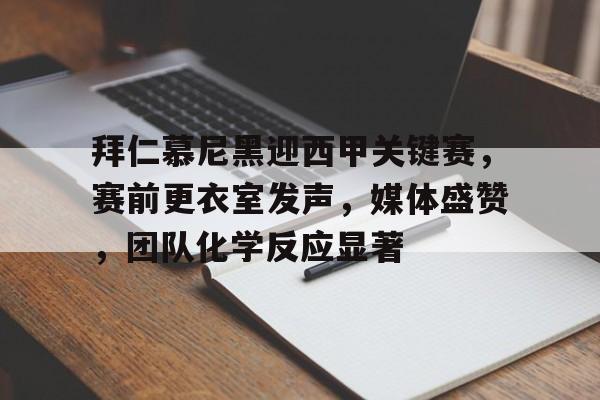 体育社区-包含拜仁慕尼黑迎西甲关键赛，赛前更衣室发声，媒体盛赞，团队化学反应显著的词条